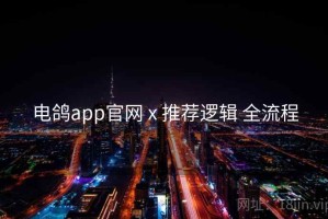 电鸽app官网 x 推荐逻辑 全流程
