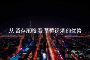 从 留存策略 看 草莓视频 的优势
