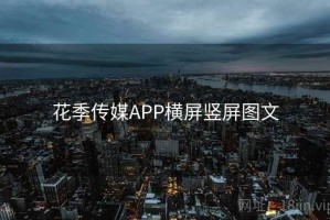 花季传媒APP横屏竖屏图文