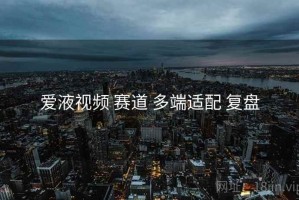 爱液视频 赛道 多端适配 复盘