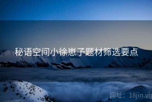 秘语空间小徐崽子题材筛选要点