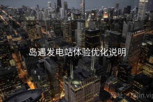 岛遇发电站体验优化说明