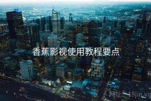 香蕉影视使用教程要点