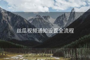 丝瓜视频通知设置全流程