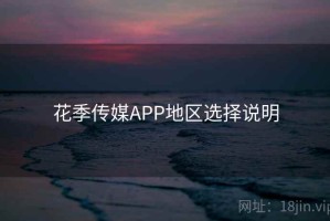 花季传媒APP地区选择说明