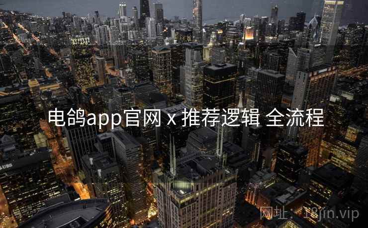 电鸽app官网 x 推荐逻辑 全流程