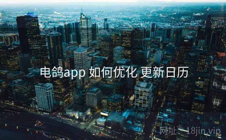 电鸽app 如何优化 更新日历