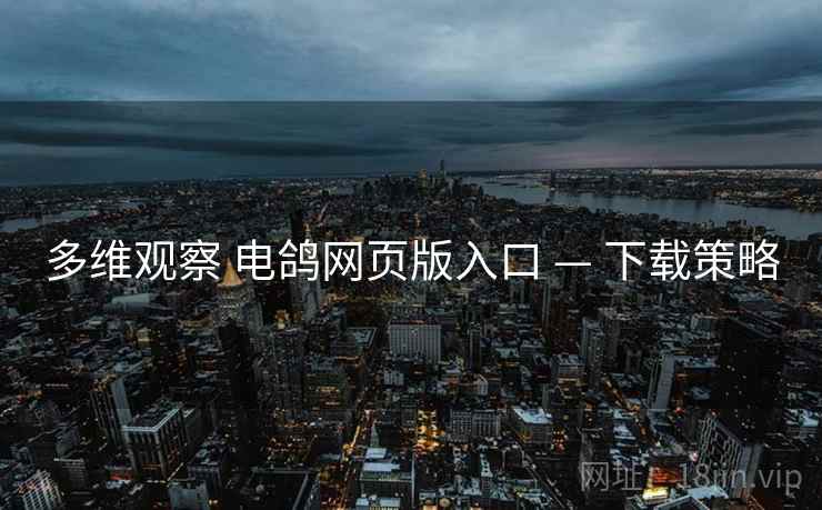 多维观察 电鸽网页版入口 — 下载策略