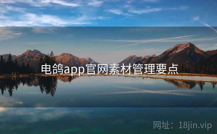 电鸽app官网素材管理要点