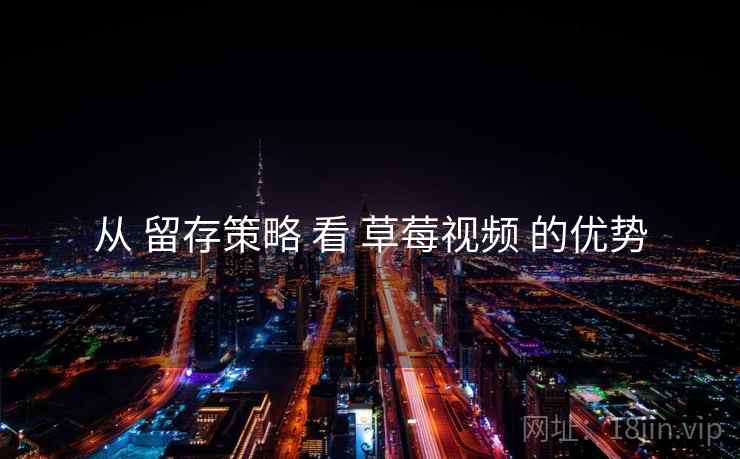 从 留存策略 看 草莓视频 的优势