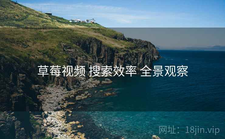 草莓视频 搜索效率 全景观察
