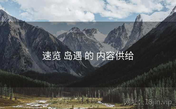 速览 岛遇 的 内容供给