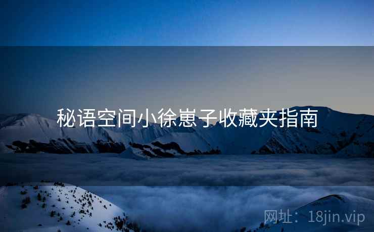 秘语空间小徐崽子收藏夹指南
