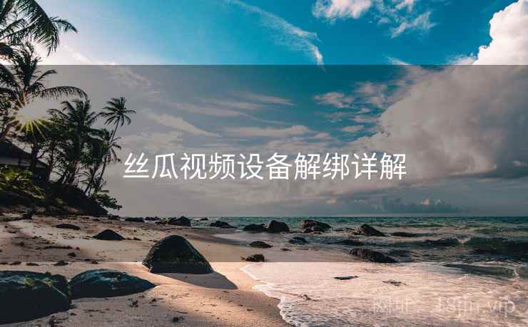 丝瓜视频设备解绑详解