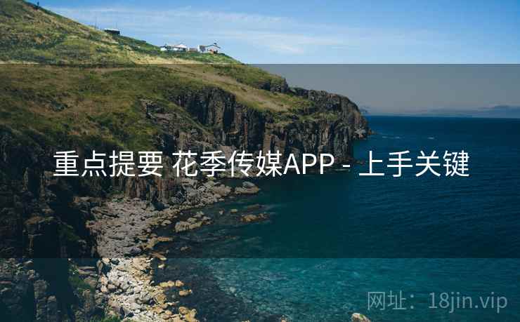 重点提要 花季传媒APP - 上手关键