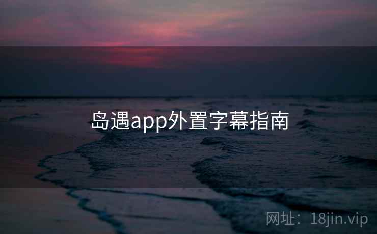 岛遇app外置字幕指南