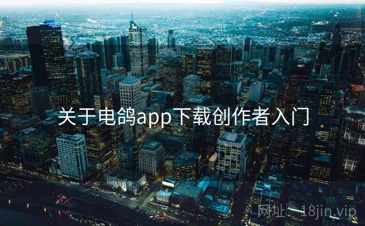 关于电鸽app下载创作者入门