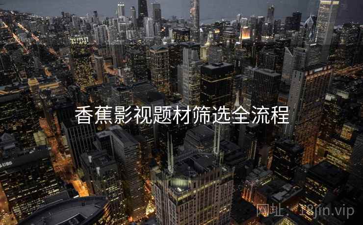 香蕉影视题材筛选全流程