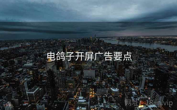 电鸽子开屏广告要点
