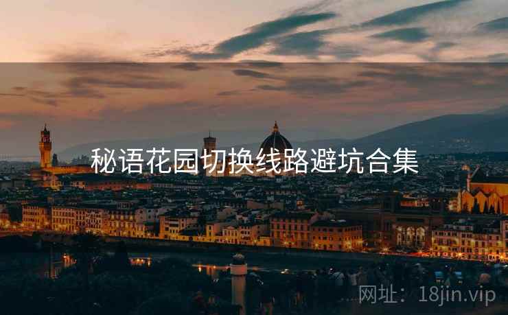秘语花园切换线路避坑合集