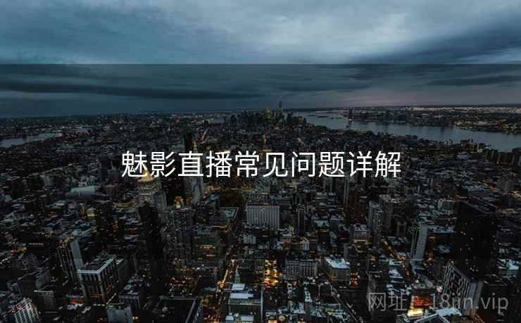 魅影直播常见问题详解