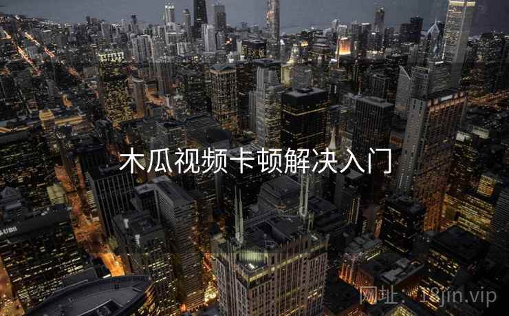 木瓜视频卡顿解决入门