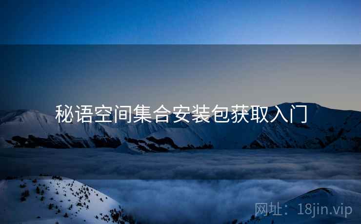 秘语空间集合安装包获取入门