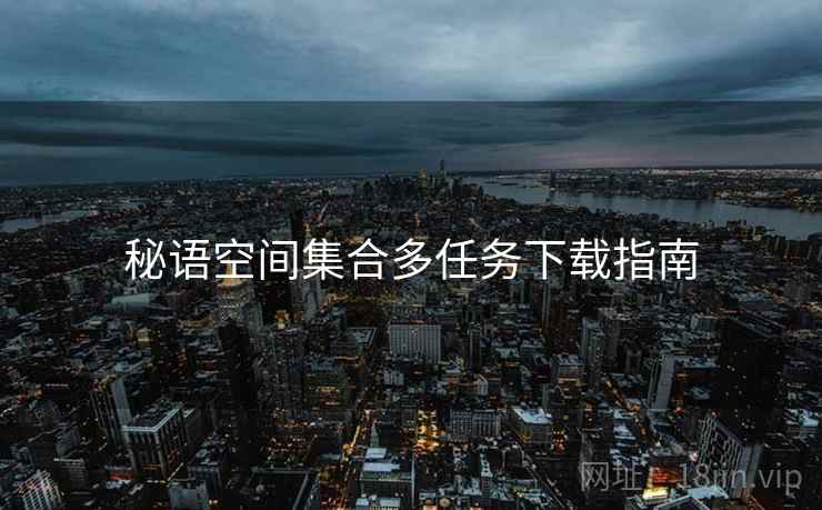 秘语空间集合多任务下载指南