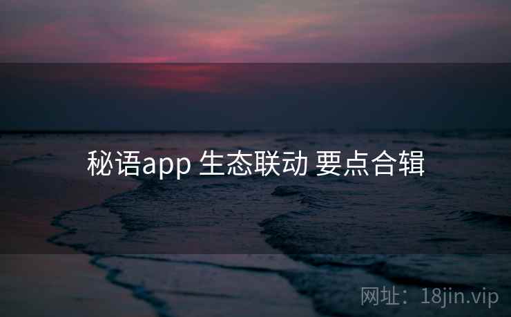 秘语app 生态联动 要点合辑