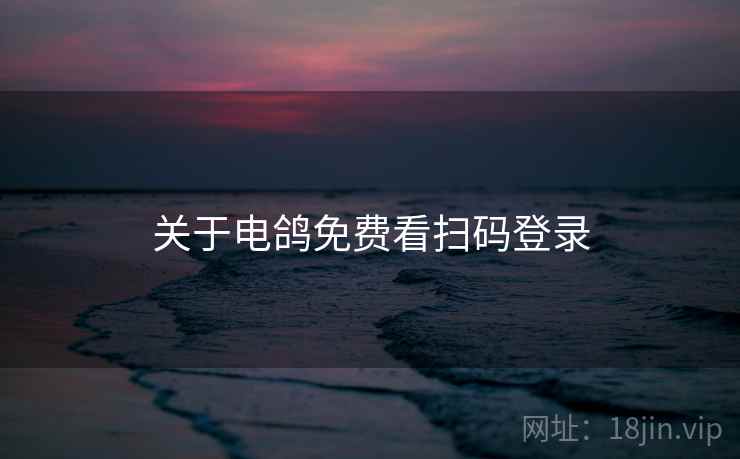 关于电鸽免费看扫码登录
