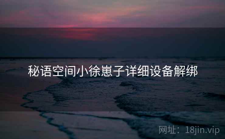 秘语空间小徐崽子详细设备解绑