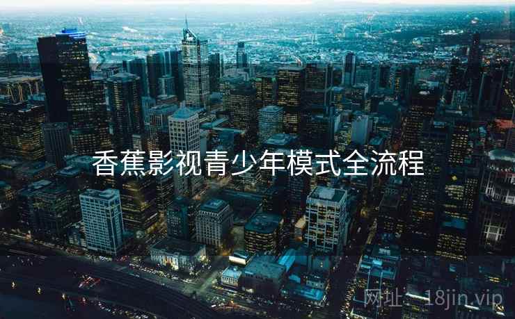 香蕉影视青少年模式全流程