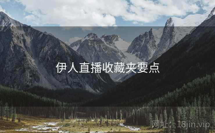 伊人直播收藏夹要点