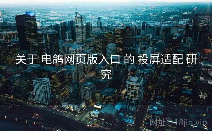 关于 电鸽网页版入口 的 投屏适配 研究