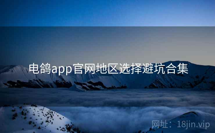 电鸽app官网地区选择避坑合集