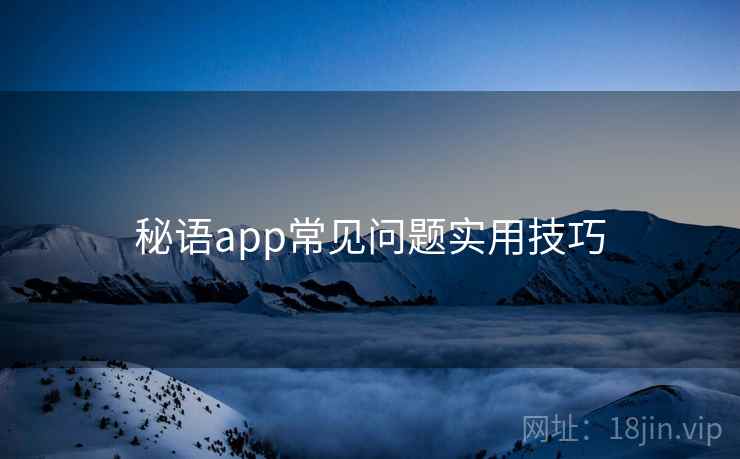 秘语app常见问题实用技巧