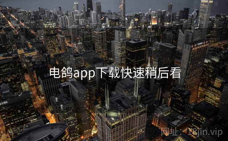 电鸽app下载快速稍后看