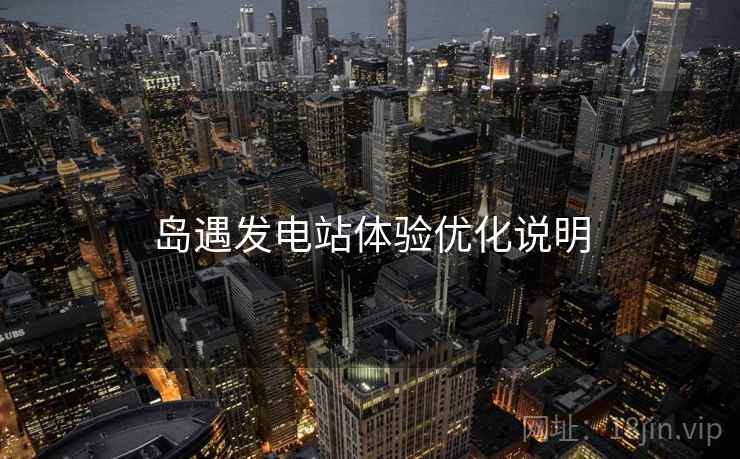 岛遇发电站体验优化说明