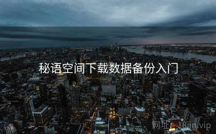 秘语空间下载数据备份入门