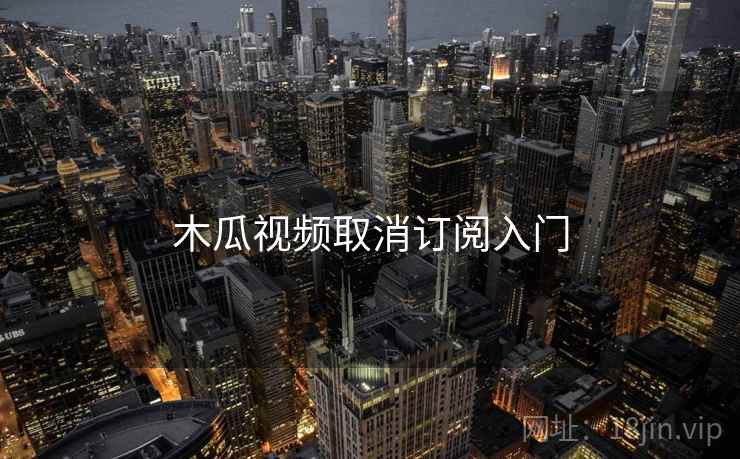 木瓜视频取消订阅入门