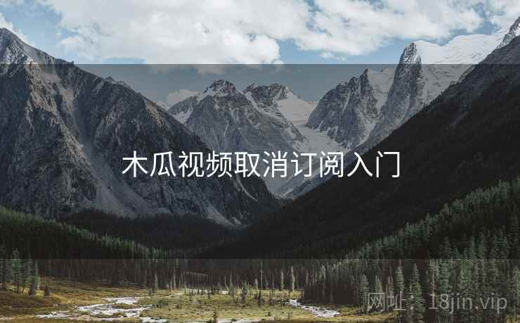 木瓜视频取消订阅入门