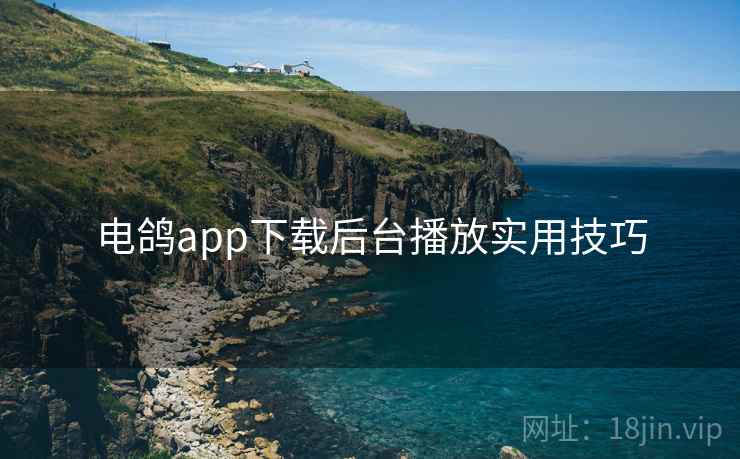 电鸽app下载后台播放实用技巧