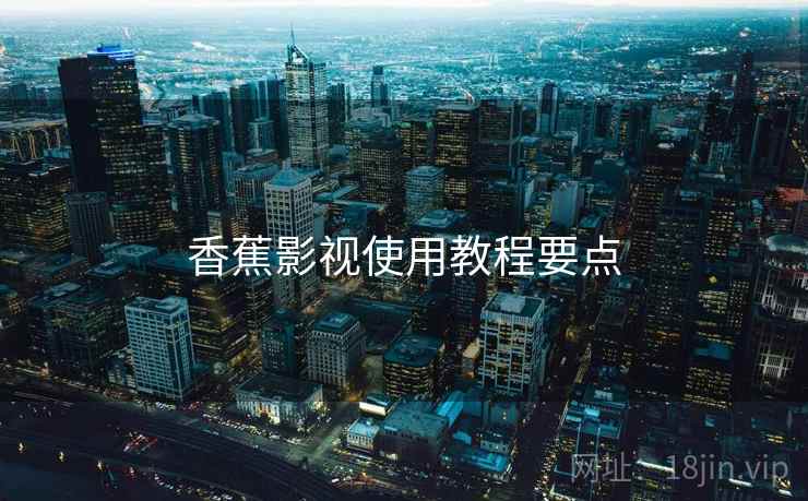 香蕉影视使用教程要点