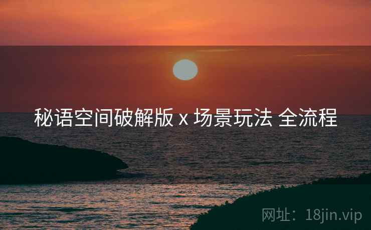 秘语空间破解版 x 场景玩法 全流程