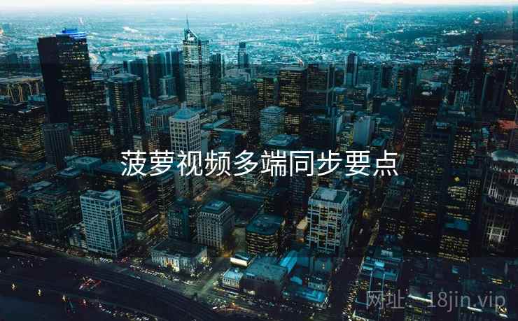 菠萝视频多端同步要点