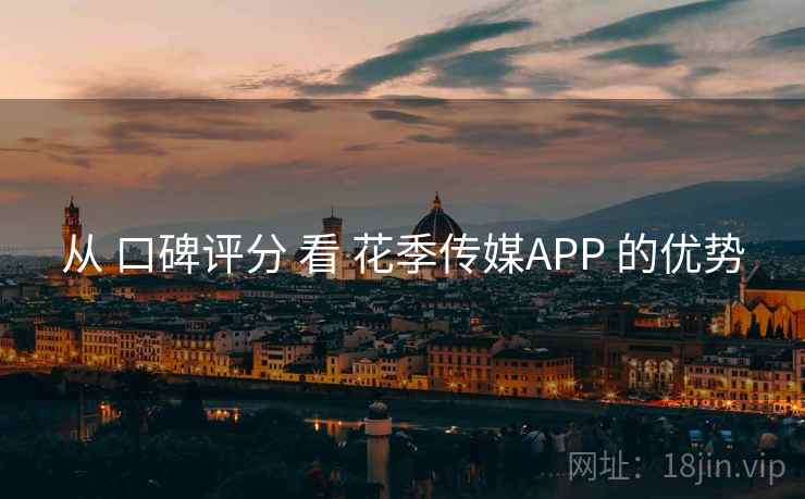 从 口碑评分 看 花季传媒APP 的优势