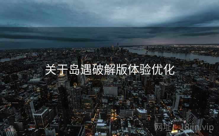 关于岛遇破解版体验优化