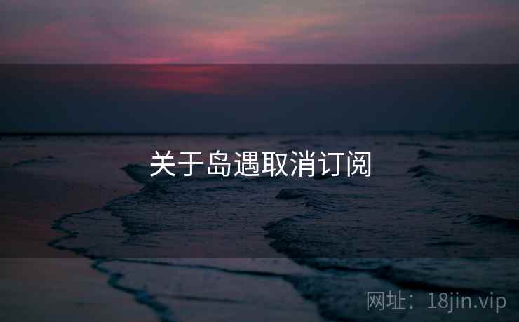 关于岛遇取消订阅