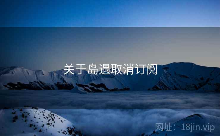 关于岛遇取消订阅