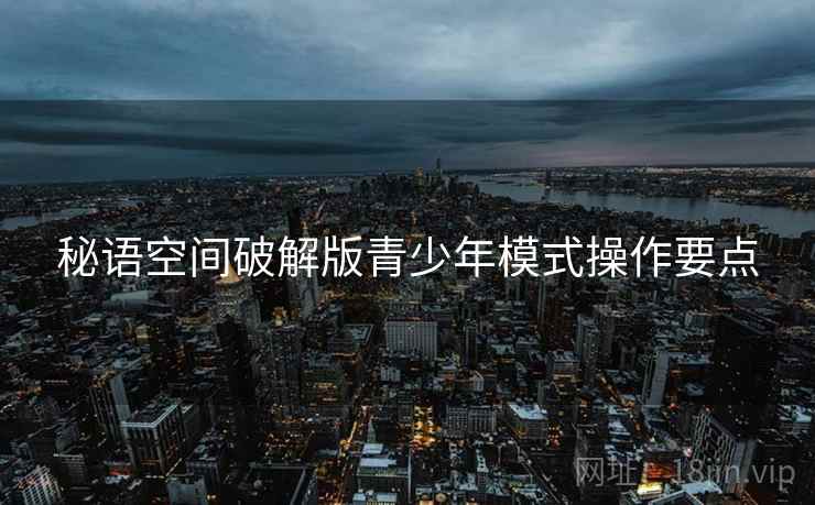 秘语空间破解版青少年模式操作要点